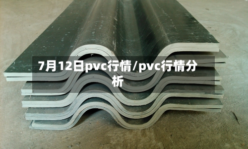 7月12日pvc行情/pvc行情分析-第3张图片
