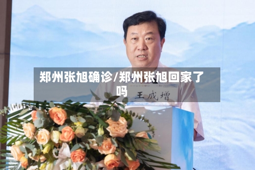 郑州张旭确诊/郑州张旭回家了吗