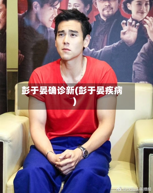 彭于晏确诊新(彭于晏疾病)-第2张图片