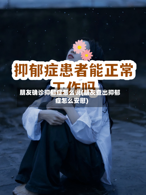 朋友确诊抑郁症怎么说(朋友查出抑郁症怎么安慰)-第2张图片