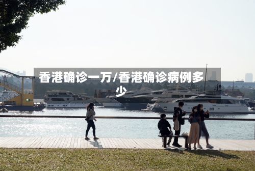香港确诊一万/香港确诊病例多少-第3张图片