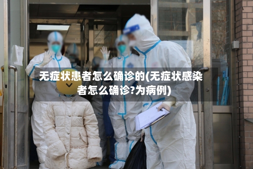 无症状患者怎么确诊的(无症状感染者怎么确诊?为病例)