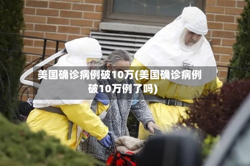 美国确诊病例破10万(美国确诊病例破10万例了吗)
