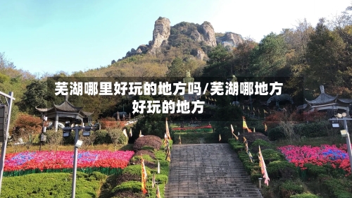 芜湖哪里好玩的地方吗/芜湖哪地方好玩的地方-第2张图片
