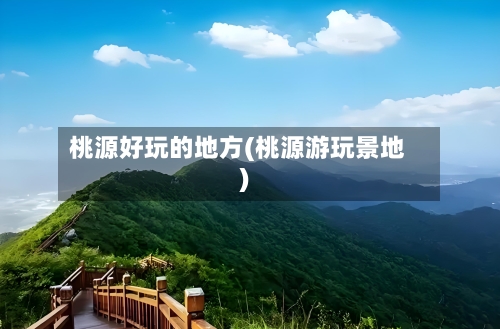 桃源好玩的地方(桃源游玩景地)-第3张图片