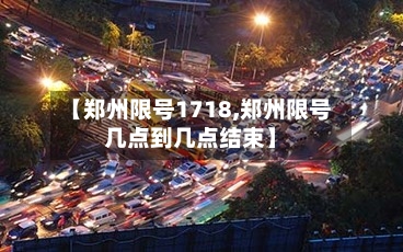 【郑州限号1718,郑州限号几点到几点结束】
