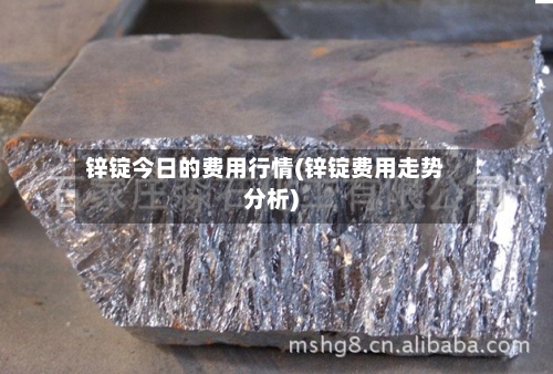 锌锭今日的费用行情(锌锭费用走势分析)