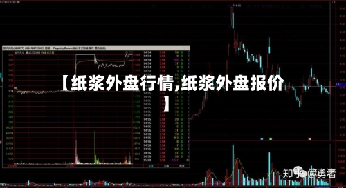 【纸浆外盘行情,纸浆外盘报价】
