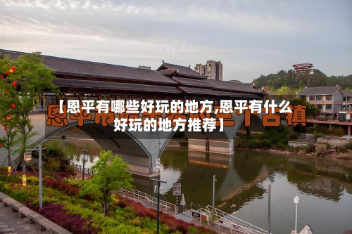 【恩平有哪些好玩的地方,恩平有什么好玩的地方推荐】