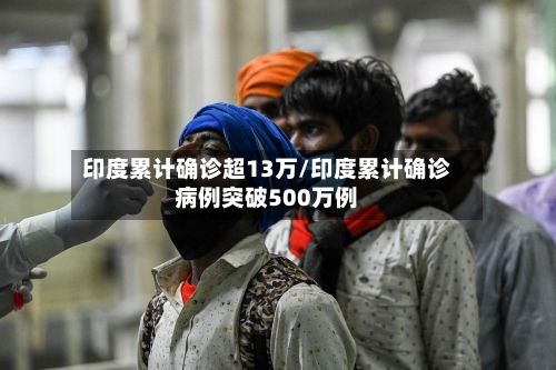 印度累计确诊超13万/印度累计确诊病例突破500万例-第2张图片