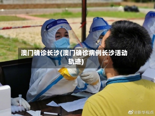澳门确诊长沙(澳门确诊病例长沙活动轨迹)