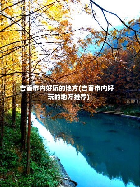 吉首市内好玩的地方(吉首市内好玩的地方推荐)-第2张图片