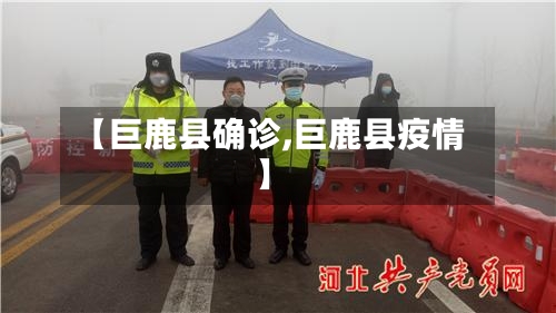 【巨鹿县确诊,巨鹿县疫情】