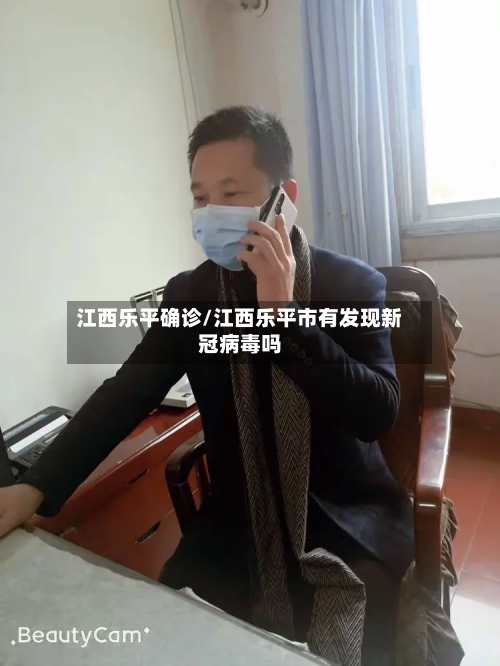 江西乐平确诊/江西乐平市有发现新冠病毒吗-第3张图片