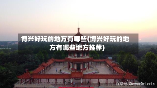 博兴好玩的地方有哪些(博兴好玩的地方有哪些地方推荐)-第3张图片