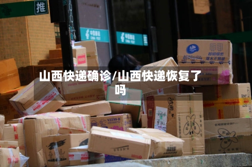 山西快递确诊/山西快递恢复了吗-第2张图片