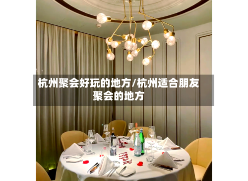 杭州聚会好玩的地方/杭州适合朋友聚会的地方