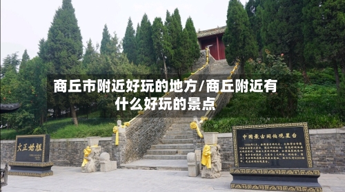 商丘市附近好玩的地方/商丘附近有什么好玩的景点