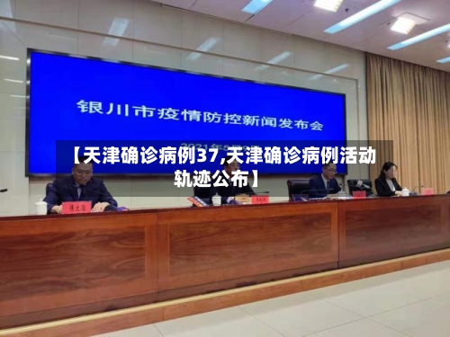 【天津确诊病例37,天津确诊病例活动轨迹公布】-第2张图片