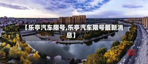 【乐亭汽车限号,乐亭汽车限号最新消息】-第2张图片