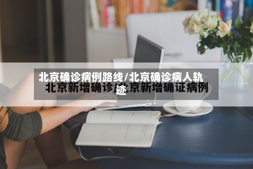 北京确诊病例路线/北京确诊病人轨迹-第2张图片
