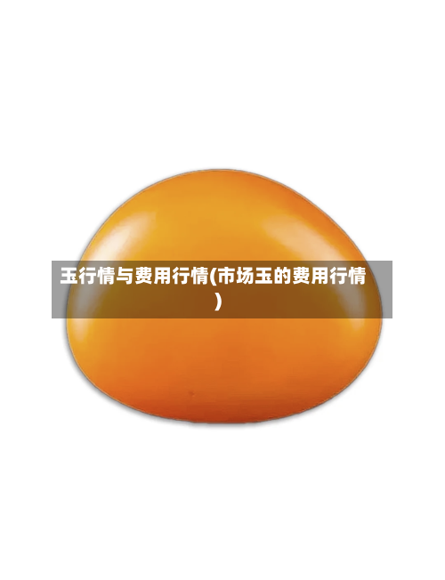 玉行情与费用行情(市场玉的费用行情)-第3张图片