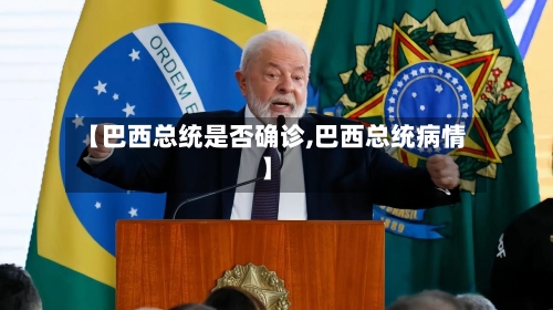 【巴西总统是否确诊,巴西总统病情】