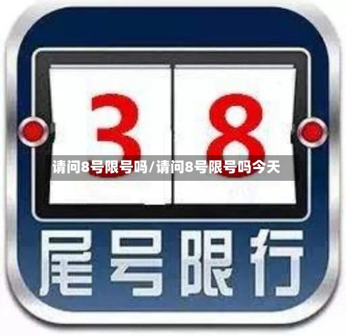 请问8号限号吗/请问8号限号吗今天-第2张图片