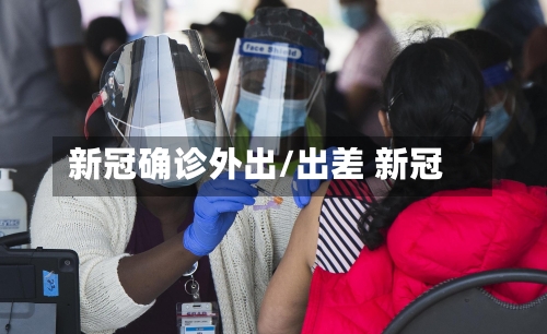新冠确诊外出/出差 新冠-第3张图片