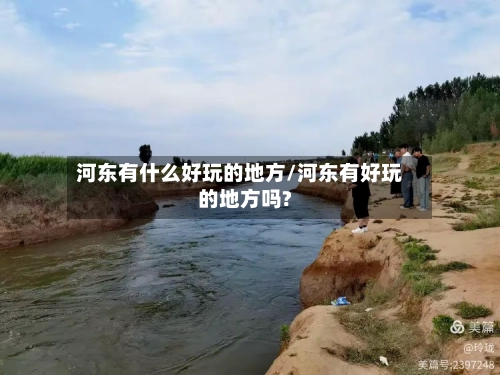 河东有什么好玩的地方/河东有好玩的地方吗?-第3张图片