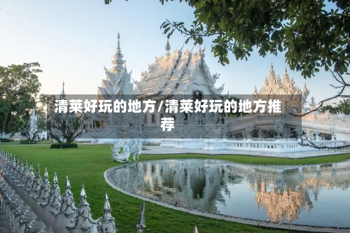 清莱好玩的地方/清莱好玩的地方推荐