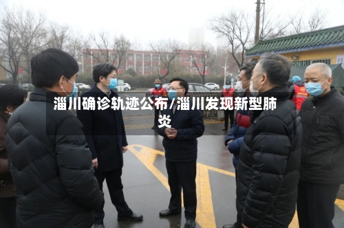 淄川确诊轨迹公布/淄川发现新型肺炎