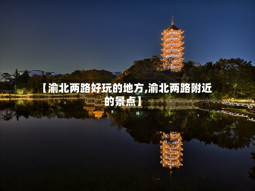 【渝北两路好玩的地方,渝北两路附近的景点】-第3张图片