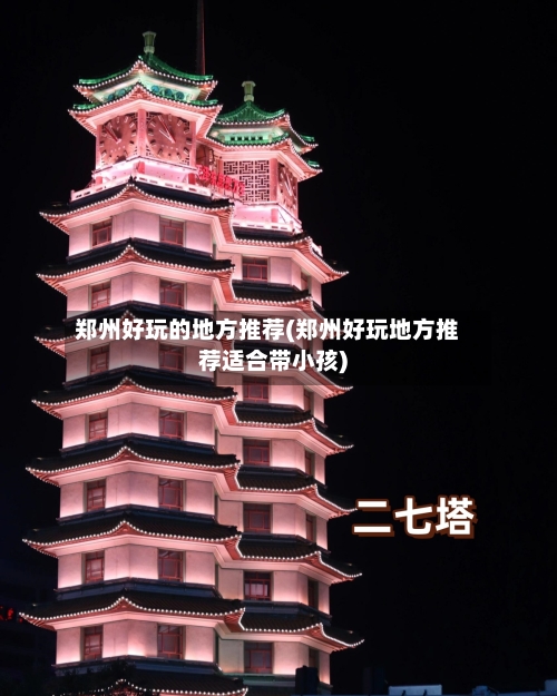 郑州好玩的地方推荐(郑州好玩地方推荐适合带小孩)