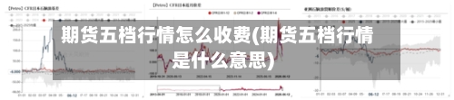 期货五档行情怎么收费(期货五档行情是什么意思)