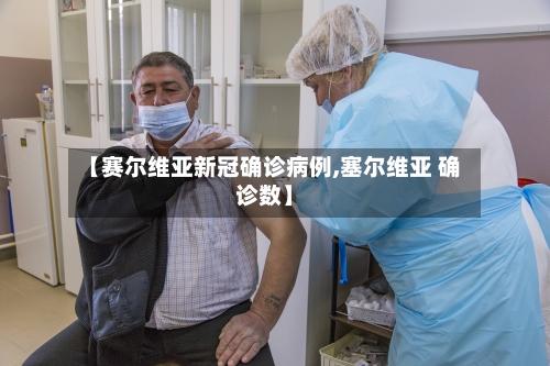 【赛尔维亚新冠确诊病例,塞尔维亚 确诊数】-第2张图片