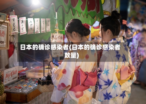 日本的确诊感染者(日本的确诊感染者数量)