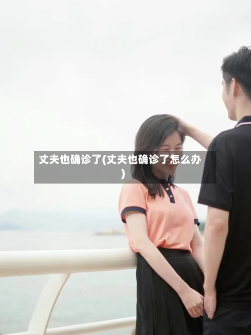 丈夫也确诊了(丈夫也确诊了怎么办)