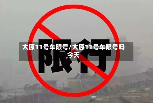 太原11号车限号/太原11号车限号吗今天-第3张图片