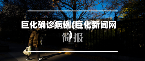 巨化确诊病例(巨化新闻网)