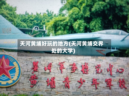 天河黄埔好玩的地方(天河黄埔交界处的大学)