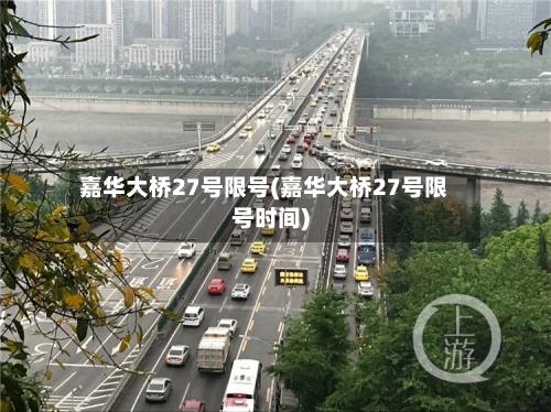 嘉华大桥27号限号(嘉华大桥27号限号时间)-第2张图片