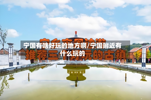 宁国有啥好玩的地方啊/宁国附近有什么玩的