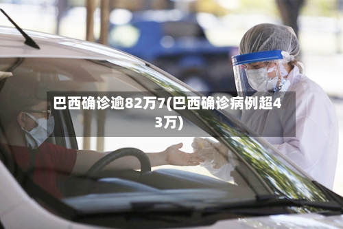 巴西确诊逾82万7(巴西确诊病例超43万)